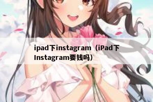 ipad下instagram（iPad下Instagram要钱吗） 第1张