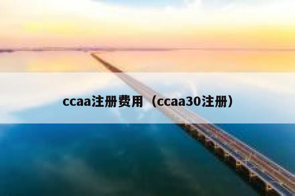ccaa注册费用(ccaa30注册) 第1张 ccaa注册费用(ccaa30注册) 第1张