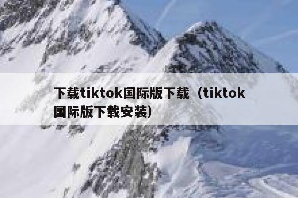下载tiktok国际版下载（tiktok国际版下载安装） 第1张