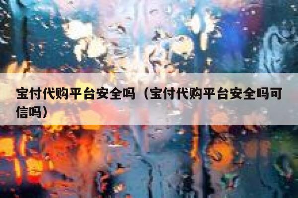 宝付代购平台安全吗（宝付代购平台安全吗可信吗） 第1张