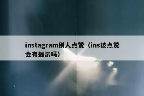 instagram别人点赞（ins被点赞会有提示吗） 第1张