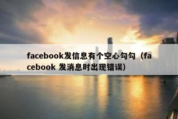 facebook发信息有个空心勾勾（facebook 发消息时出现错误） 第1张