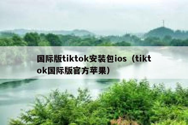 国际版tiktok安装包ios（tiktok国际版官方苹果） 第1张