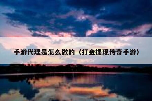 手游代理是怎么做的（打金提现传奇手游） 第1张
