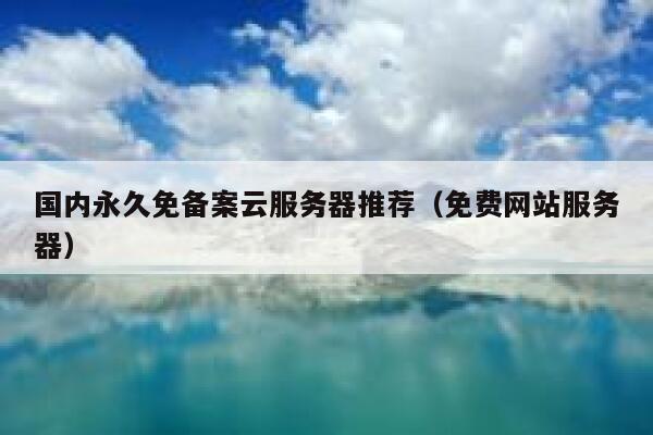 国内永久免备案云服务器推荐（免费网站服务器） 第1张