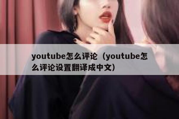 youtube怎么评论（youtube怎么评论设置翻译成中文） 第1张