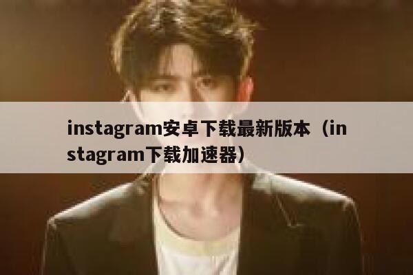 instagram安卓下载最新版本（instagram下载加速器） 第1张