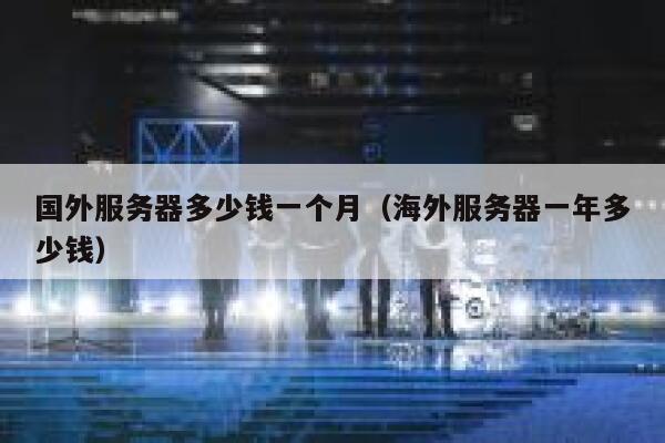 国外服务器多少钱一个月（海外服务器一年多少钱） 第1张