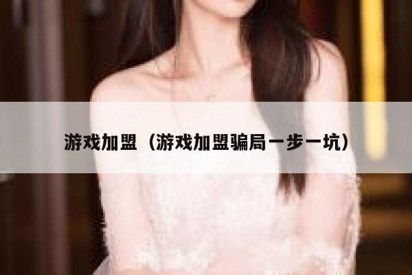 游戏加盟（游戏加盟骗局一步一坑） 第1张