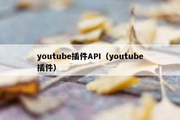 youtube插件API（youtube插件） 第1张