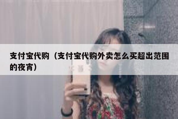 支付宝代购（支付宝代购外卖怎么买超出范围的夜宵） 第1张