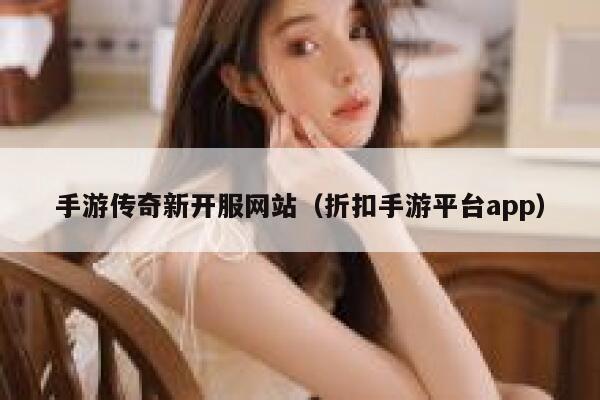 手游传奇新开服网站（折扣手游平台app） 第1张
