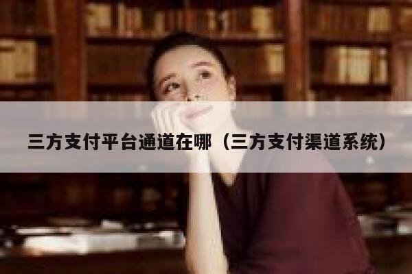 三方支付平台通道在哪（三方支付渠道系统） 第1张