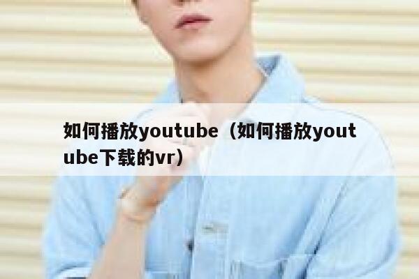 如何播放youtube（如何播放youtube下载的vr） 第1张