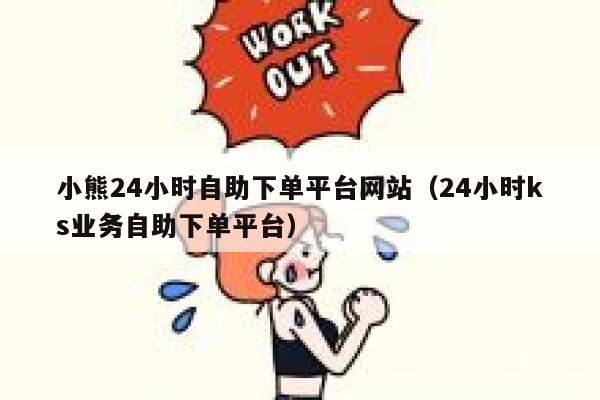 小熊24小时自助下单平台网站（24小时ks业务自助下单平台） 第1张