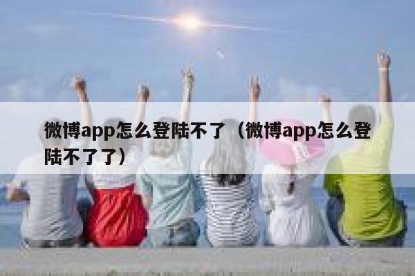 微博app怎么登陆不了（微博app怎么登陆不了了） 第1张
