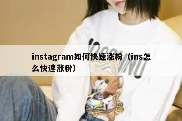 instagram如何快速涨粉（ins怎么快速涨粉） 第1张