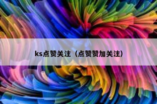 ks点赞关注（点赞赞加关注） 第1张