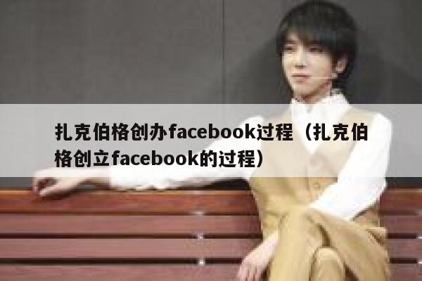 扎克伯格创办facebook过程（扎克伯格创立facebook的过程） 第1张