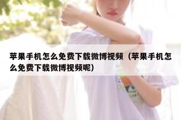 苹果手机怎么免费下载微博视频（苹果手机怎么免费下载微博视频呢） 第1张