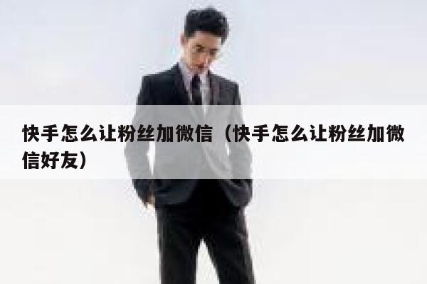 快手怎么让粉丝加微信（快手怎么让粉丝加微信好友） 第1张