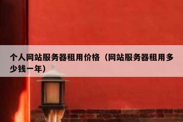 个人网站服务器租用价格（网站服务器租用多少钱一年） 第1张