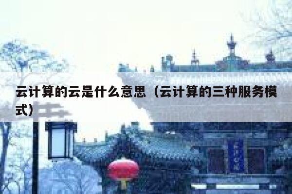云计算的云是什么意思（云计算的三种服务模式） 第1张