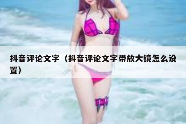抖音评论文字（抖音评论文字带放大镜怎么设置） 第1张