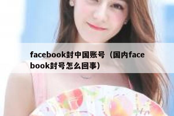 facebook封中国账号（国内facebook封号怎么回事） 第1张