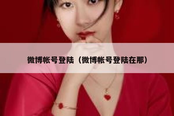 微博帐号登陆（微博帐号登陆在那） 第1张