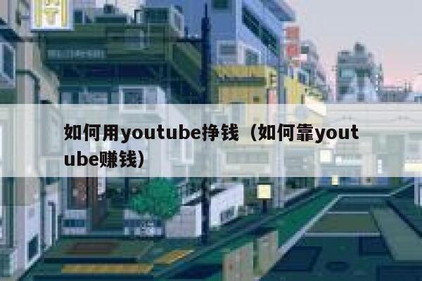 如何用youtube挣钱（如何靠youtube赚钱） 第1张
