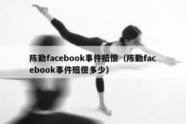 陈勤facebook事件赔偿（陈勤facebook事件赔偿多少） 第1张