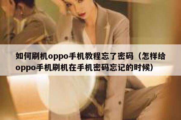 如何刷机oppo手机教程忘了密码（怎样给oppo手机刷机在手机密码忘记的时候） 第1张
