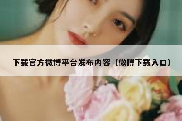 下载官方微博平台发布内容（微博下载入口） 第1张