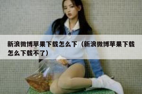 新浪微博苹果下载怎么下（新浪微博苹果下载怎么下载不了） 第1张