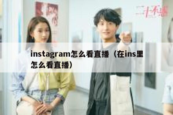 instagram怎么看直播（在ins里怎么看直播） 第1张