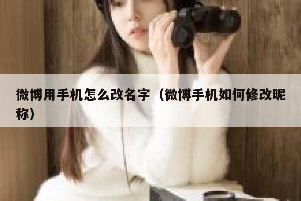 微博用手机怎么改名字（微博手机如何修改昵称） 第1张