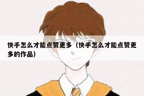 快手怎么才能点赞更多（快手怎么才能点赞更多的作品） 第1张