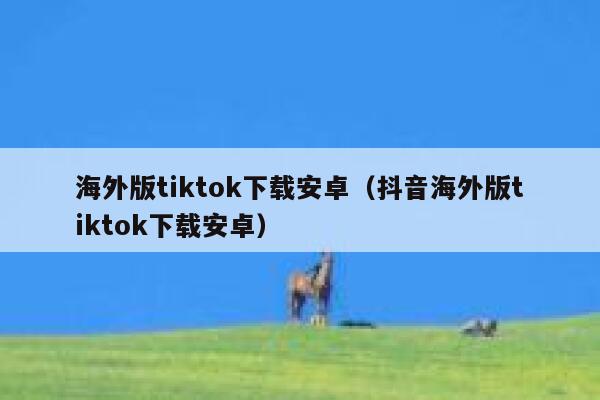 海外版tiktok下载安卓（抖音海外版tiktok下载安卓） 第1张