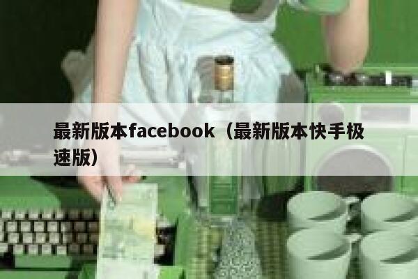 最新版本facebook（最新版本快手极速版） 第1张