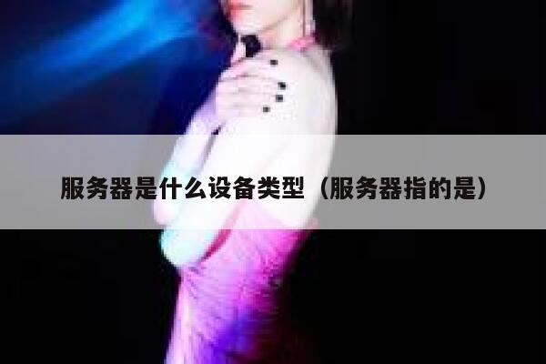 服务器是什么设备类型（服务器指的是） 第1张