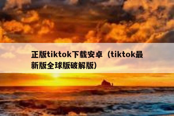 正版tiktok下载安卓（tiktok最新版全球版破解版） 第1张