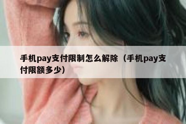 手机pay支付限制怎么解除（手机pay支付限额多少） 第1张