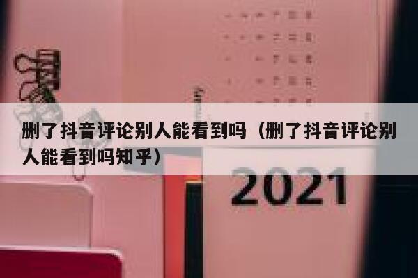 删了抖音评论别人能看到吗（删了抖音评论别人能看到吗知乎） 第1张