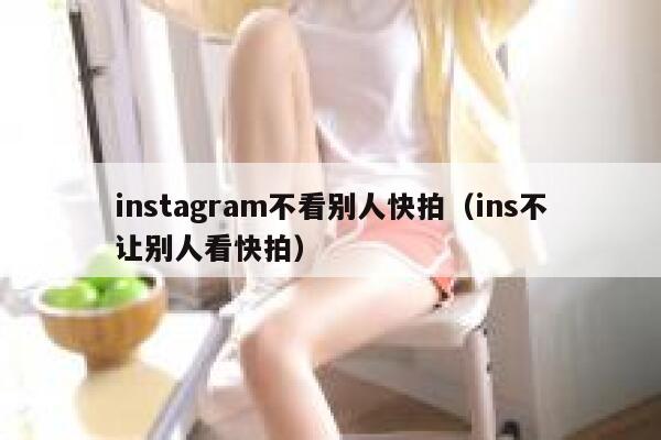 instagram不看别人快拍（ins不让别人看快拍） 第1张