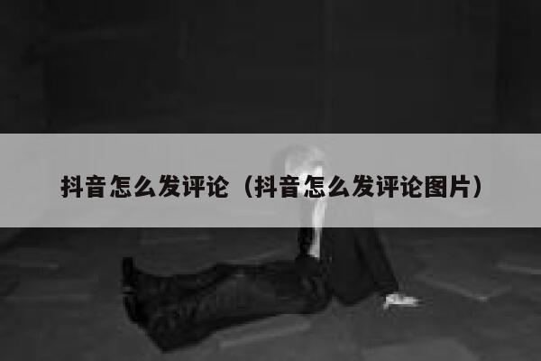 抖音怎么发评论（抖音怎么发评论图片） 第1张