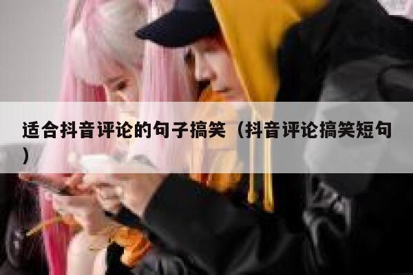 适合抖音评论的句子搞笑（抖音评论搞笑短句） 第1张