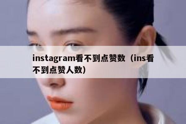 instagram看不到点赞数（ins看不到点赞人数） 第1张
