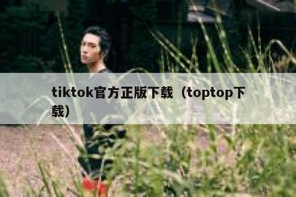 tiktok官方正版下载（toptop下载） 第1张