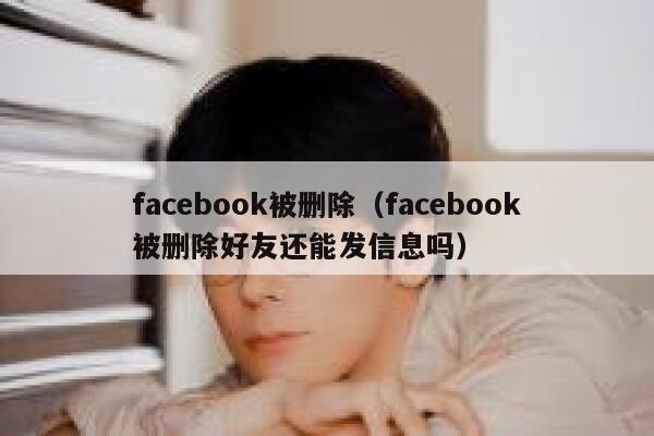 facebook被删除（facebook被删除好友还能发信息吗） 第1张